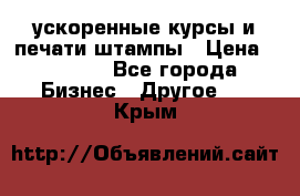 ускоренные курсы и печати,штампы › Цена ­ 3 000 - Все города Бизнес » Другое   . Крым